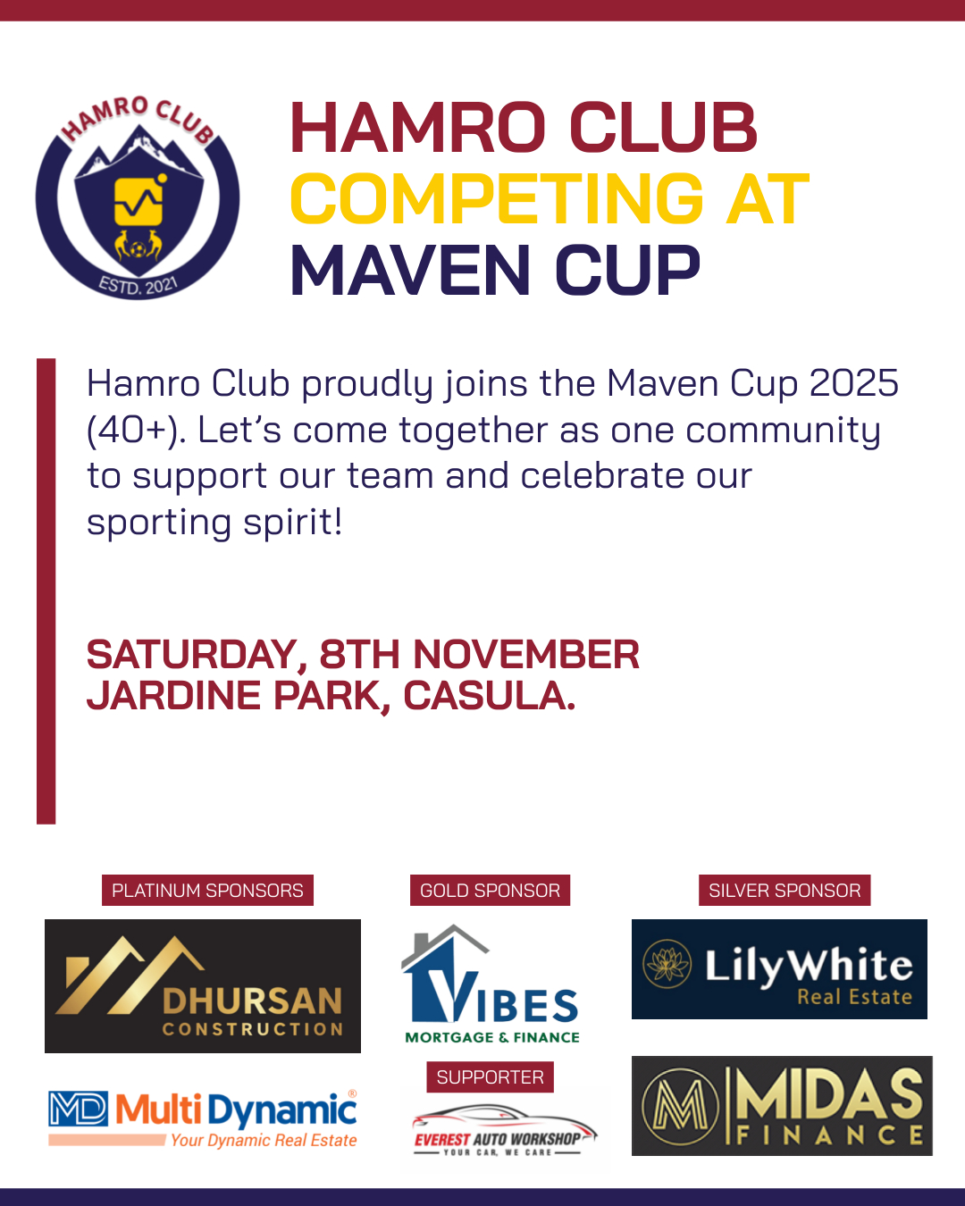 Hamro Club is proud to participate in the Maven Cup 2025 (40+ category) this Saturday, 8th November at Jardine Park, 34 Reserve Road, Casula.

We warmly invite all our members, families, and the wider community to come along and cheer for our team. Let’s show our Hamro spirit, unity, and love for the game.